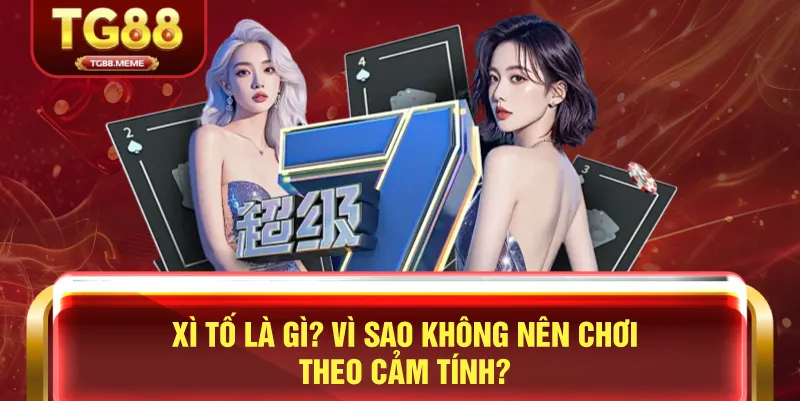 Xì Tố Là Gì? Vì Sao Không Nên Chơi Theo Cảm Tính?